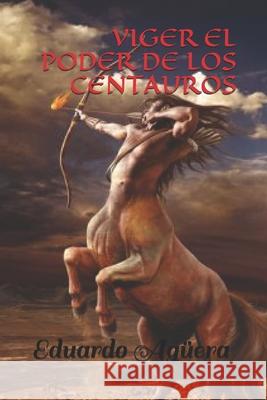 Viger el poder de los centauros: Unos seres muy inteligentes con poderes sobrenaturales Eduardo Agüera Villalobos 9781729412961 Independently Published