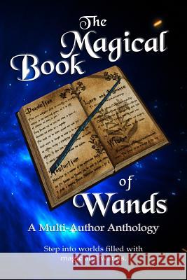 The Magical Book of Wands: A Multi-Author Anthology Rick Haynes Krista Gossett E. P. Clark 9781729419717 Independently Published