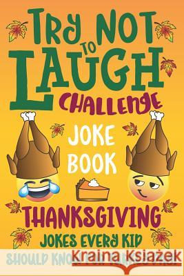 Try Not to Laugh Challenge Joke Book Thanksgiving Jokes Every Kid Should Know for Turkey Day! C. S. Cole Howling Moon Books 9781729422434 Independently Published