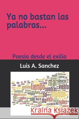 YA No Bastan Las Palabras...: Poesia Desde El Exilio Luis A. Sanchez 9781729428382