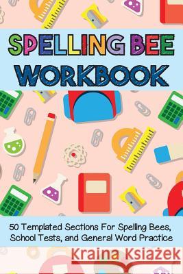 Spelling Bee Workbook: 50 Templated Sections for Spelling Bees, School Tests, and General Word Practice Cutiepie Workbooks 9781729432389 Independently Published