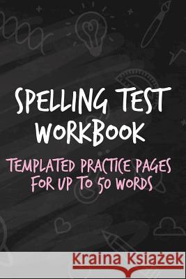Spelling Test Workbook: Templated Practice Pages for Up to 50 Words Cutiepie Workbooks 9781729432679 Independently Published