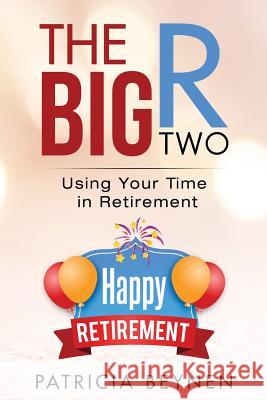 The Big R, Two: Using Your Time in Retirement Patricia Beynen 9781729433522