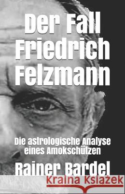 Der Fall Friedrich Felzmann: Die astrologische Analyse eines Amokschützen Bardel, Rainer 9781729446393