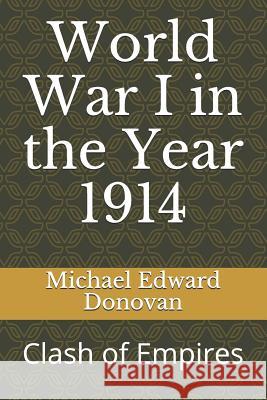 World War I in the Year 1914: Clash of Empires Michael Edward Donovan 9781729450970