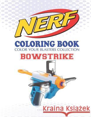 Nerf Coloring Book: Bowstrike: Color Your Blasters Collection, N-Strike Elite, Nerf Guns Coloring Book Chawanun C 9781729453056 Independently Published