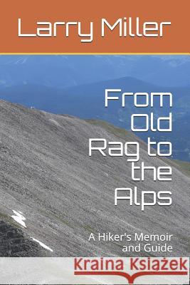 From Old Rag to the Alps: A Hiker's Memoir and Guide Larry Miller 9781729459591 Independently Published
