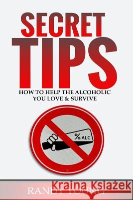 Secret Tips: How to Help the Alcoholic You Love & Survive Randy Young 9781729467206 Independently Published