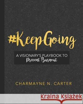 #keepgoing: A Visionary's Playbook to Prevent Burnout Charmayne N. Carter 9781729467428 Independently Published