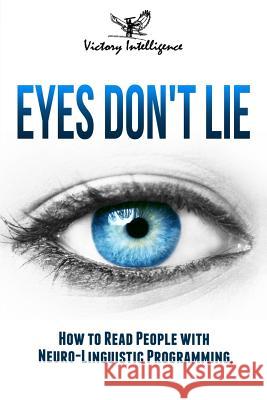 Eyes Don't Lie: How to Read People with Neuro Linguistic Programming Victory Intelligence 9781729470459 Independently Published