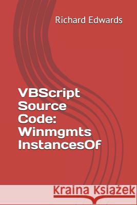 VBScript Source Code: Winmgmts InstancesOf Edwards, Richard 9781729474266 Independently Published