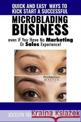 Quick and Easy Ways to Kick-Start a Successful Microblading Business . . . Even If You Have No Marketing or Sales Experience Thuong Dang Jocelyn Tran 9781729474440