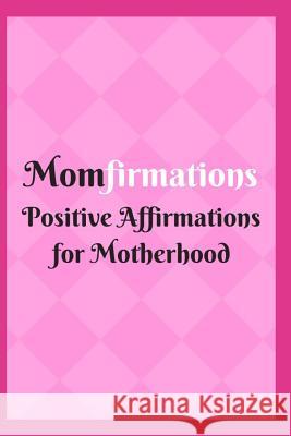 Momfirmations: Positive Affirmations for Motherhood Sophia Louise 9781729475126 Independently Published