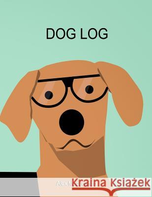 Dog Log: The Simple Way to Track Your Dog's Activity, Training and Treatment. Alex MacLennan 9781729476475 Independently Published