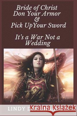 Bride of Christ - Don Your Armor and Pick Up Your Sword: It's a War Not a Wedding Diffenbaugh, Lindy 9781729476741 Independently Published