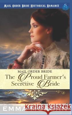 The Proud Farmer's Secretive Bride: Mail Order Bride Emma Morgan 9781729488416 Independently Published