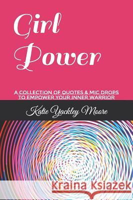 Girl Power: A Collection of Quotes & MIC Drops to Empower Your Inner Warrior Katie Yackley Moore 9781729490112