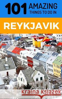 101 Amazing Things to Do in Reykjavik: Reykjavik Travel Guide 101 Amazin 9781729490655 Independently Published