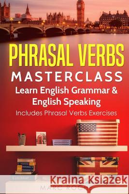 Phrasal Verbs Masterclass: Learn English Grammar & English Speaking: Includes Phrasal Verbs Exercises Marc Roche 9781729493625