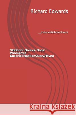 VBScript Source Code: Winmgmts ExecNotificationQueryAsync: __InstanceDeletionEvent Edwards, Richard 9781729496336 Independently Published