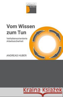 Vom Wissen zum Tun: Verhaltensorientierte Arbeitssicherheit Andreas Huber 9781729496459