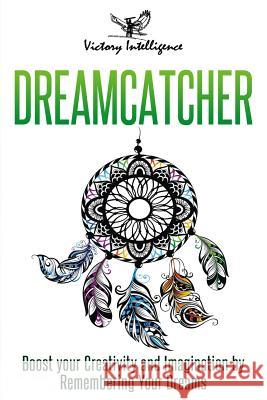 Dreamcatcher: Boost Your Creativity and Imagination by Remembering Your Dreams Victory Intelligence 9781729496817 Independently Published