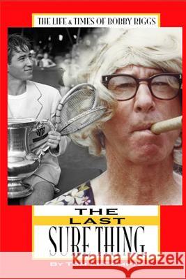 The Last Sure Thing: The Life & Times of Bobby Riggs Tom LeCompte 9781729496824 Independently Published