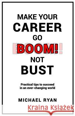 Make Your Career Go BOOM! Not Bust: Practical tips to succeed in an ever-changing world Ryan, Michael T. 9781729501399 Createspace Independent Publishing Platform