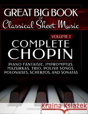 Complete Chopin Vol 2: Piano Fantaisie, Impromptus, Mazurkas, Trio, Polish Songs, Polonaises, Scherzos and Sonatas Ironpower Publishing 9781729502341 Createspace Independent Publishing Platform