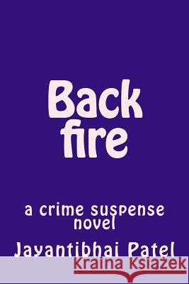 Back Fire: A Crime Suspense Novel Mr Jayantibhai Pate 9781729520031 Createspace Independent Publishing Platform