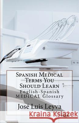 Spanish Medical Terms You Should Learn: English-Spanish Medical Glossary Jose Luis Leyva 9781729521809 Createspace Independent Publishing Platform