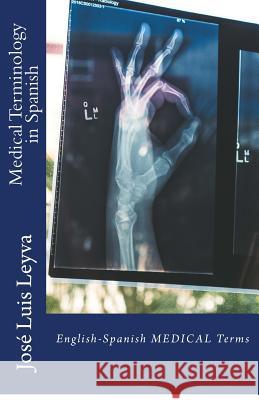 Medical Terminology in Spanish: English-Spanish Medical Terms Jose Luis Leyva 9781729522424 Createspace Independent Publishing Platform