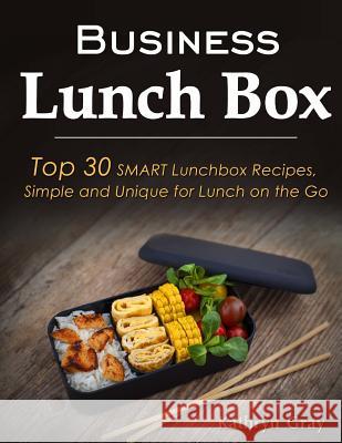 Business Lunch Box: Top 30 SMART Lunchbox Recipes, Simple and Unique for Lunch on the Go! Gray, Kathryn 9781729524039 Createspace Independent Publishing Platform
