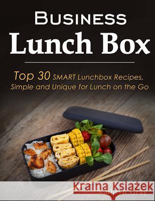 Business Lunch Box: Top 30 SMART Lunchbox Recipes, Simple and Unique for Lunch on the Go! Gray, Kathryn 9781729524237 Createspace Independent Publishing Platform