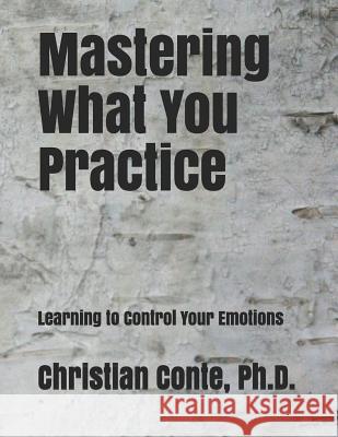 Mastering What You Practice: Learning to Control Your Emotions Christian Cont 9781729526934 Createspace Independent Publishing Platform
