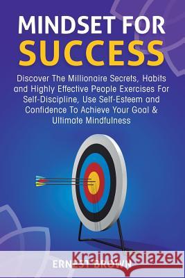 Mindset for Success: Discover the Millionaire Secrets, Habits and Highly Effective People Exercises for Self-Discipline, Use Self-Esteem an Ernest Brown 9781729527979