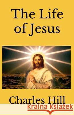 The Life of Jesus Charles Hill 9781729528792