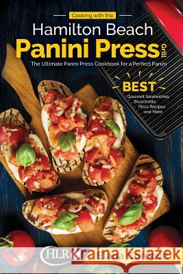 Cooking with the Hamilton Beach Panini Press Grill: The Ultimate Panini Press Cookbook for a Perfect Panini: Gourmet Sandwiches, Bruschetta, Pizza Recipes and More Elana Cordova 9781729529997 Createspace Independent Publishing Platform