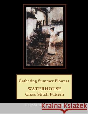 Gathering Summer Flowers: Waterhouse Cross Stitch Pattern Cross Stitch Collectibles Kathleen George 9781729533741 Createspace Independent Publishing Platform
