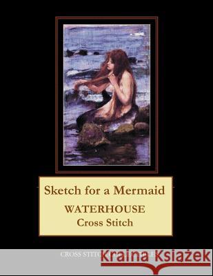 Sketch for a Mermaid: Waterhouse Cross Stitch Pattern Cross Stitch Collectibles Kathleen George 9781729534731 Createspace Independent Publishing Platform