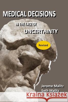 Medical Decisions in the Face of Uncertainty (Revised) Seth Malitz Jerome Malitz 9781729536681 Createspace Independent Publishing Platform