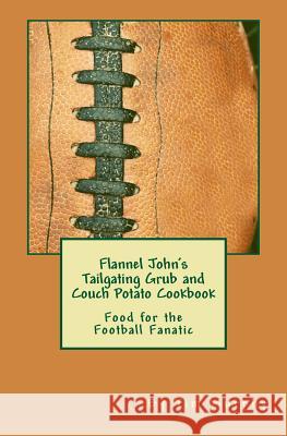 Flannel John's Tailgating Grub & Couch Potato Cookbook: Food for the Football Fanatic Tim Murphy 9781729537305 Createspace Independent Publishing Platform