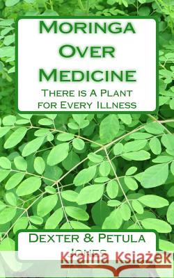 Moringa Over Medicine: There Is a Plant for Every Illness Dexter Jones Petula Jones 9781729538531