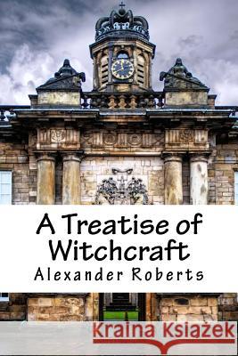 A Treatise of Witchcraft Alexander Roberts 9781729542729