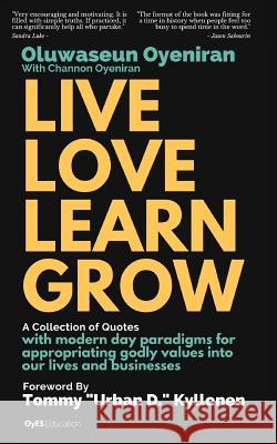 Live Love Learn Grow: A Collection of Quotes with Modern Day Paradigms for Appropriating Godly Values Into Our Lives and Businesses Channon Oyeniran Tommy Urban D. Kyllonen Oluwaseun Oyeniran 9781729546635 Createspace Independent Publishing Platform