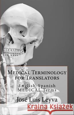 Medical Terminology for Translators: English-Spanish Medical Terms Jose Luis Leyva 9781729547021 Createspace Independent Publishing Platform