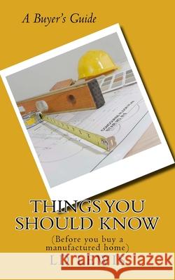 Things You Should Know: (Before you buy a manufactured home) LD Lewis 9781729549544 Createspace Independent Publishing Platform