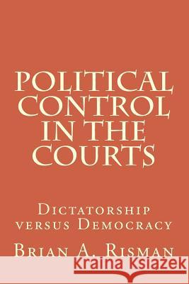 Political Control in the Courts: Dictatorship versus Democracy Risman, Brian a. 9781729551509