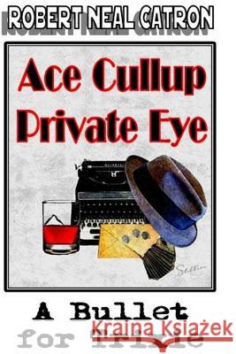 Ace Cullup Private Eye A Bullet for Trixie Catron, Robert Neal 9781729551868 Createspace Independent Publishing Platform