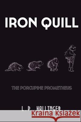 Iron Quill: The Porcupine Prometheus L. P. Wallinger 9781729552216 Createspace Independent Publishing Platform